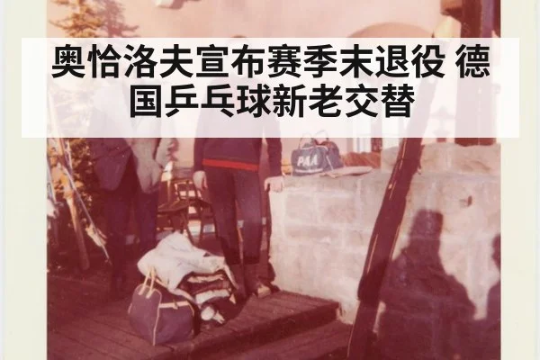 奥恰洛夫宣布赛季末退役 德国乒乓球新老交替