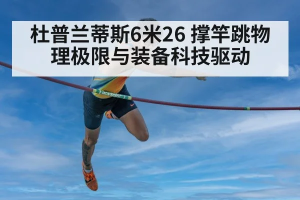 杜普兰蒂斯6米26 撑竿跳物理极限与装备科技驱动