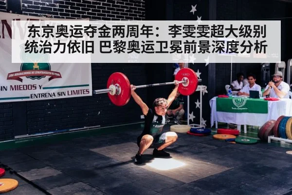 东京奥运夺金两周年：李雯雯超大级别统治力依旧 巴黎奥运卫冕前景深度分析