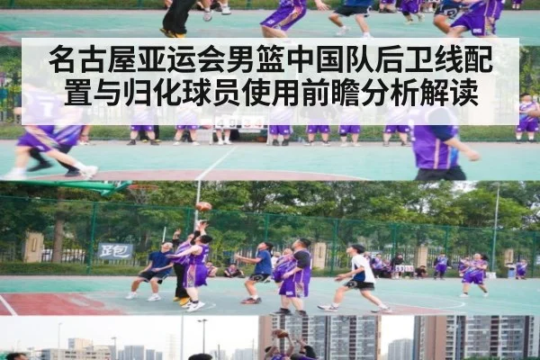 名古屋亚运会男篮中国队后卫线配置与归化球员使用前瞻分析解读 | jiuyou