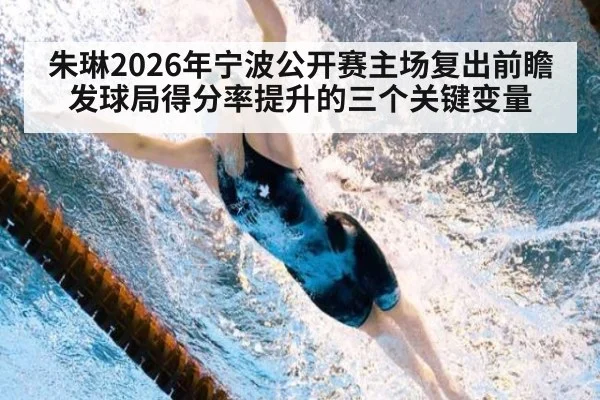 朱琳2026年宁波公开赛主场复出前瞻 发球局得分率提升的三个关键变量