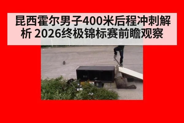 昆西霍尔男子400米后程冲刺解析 2026终极锦标赛前瞻观察 | jiuyou