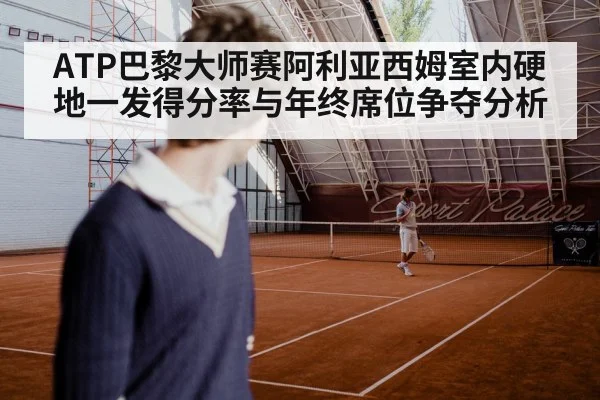 ATP巴黎大师赛阿利亚西姆室内硬地一发得分率与年终席位争夺分析 | jiuyou